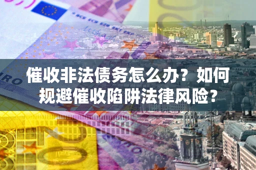 北京催收非法债务怎么办？如何规避催收陷阱法律风险？
