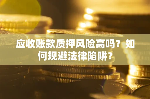 北京应收账款质押风险高吗？如何规避法律陷阱？