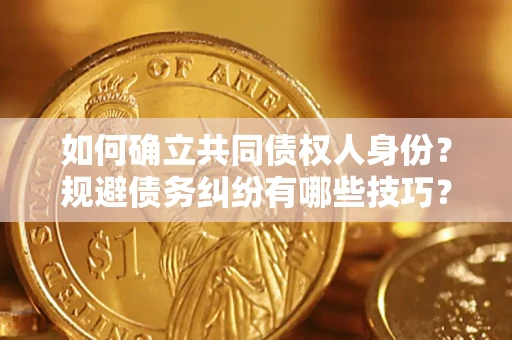 北京如何确立共同债权人身份？规避债务纠纷有哪些技巧？