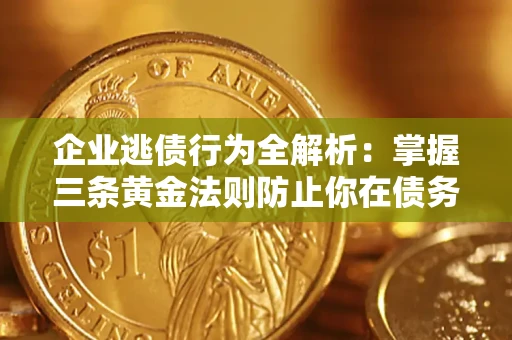北京企业逃债行为全解析：掌握三条黄金法则防止你在债务乱局中“踩雷”