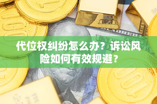 北京代位权纠纷怎么办？诉讼风险如何有效规避？