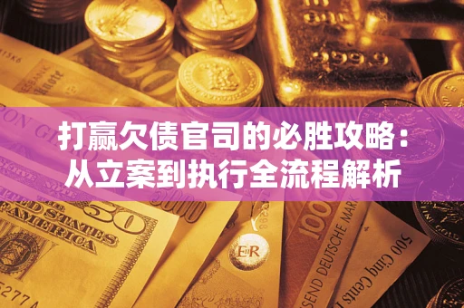 北京打赢欠债官司的必胜攻略：从立案到执行全流程解析