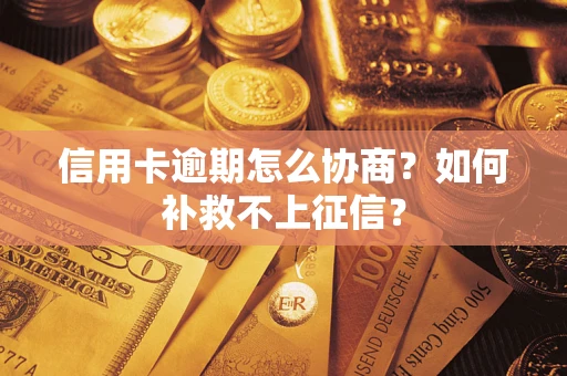 北京信用卡逾期怎么协商？如何补救不上征信？