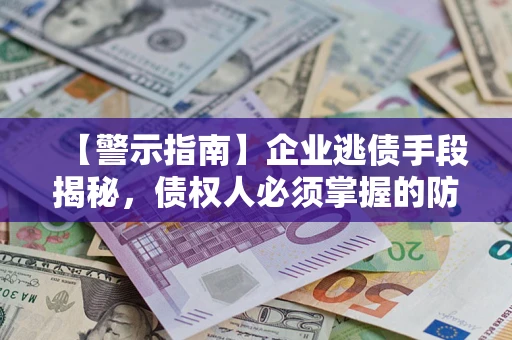 北京【警示指南】企业逃债手段揭秘，债权人必须掌握的防坑宝典