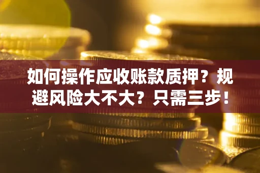 北京如何操作应收账款质押？规避风险大不大？只需三步！
