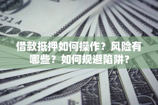 北京借款抵押如何操作?风险有哪些?如何规避陷阱? 北京借款抵押如何操作?风险有哪些?如何规避陷阱?