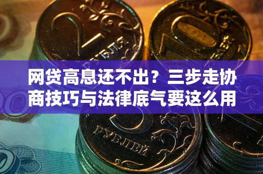 北京网贷高息还不出？三步走协商技巧与法律底气要这么用