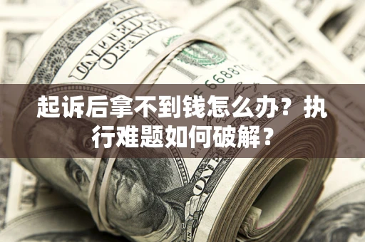 北京起诉后拿不到钱怎么办?执行难题如何破解? 北京起诉后拿不到钱怎么办?执行难题如何破解?