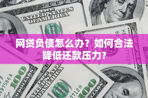 北京网贷负债怎么办？如何合法降低还款压力？