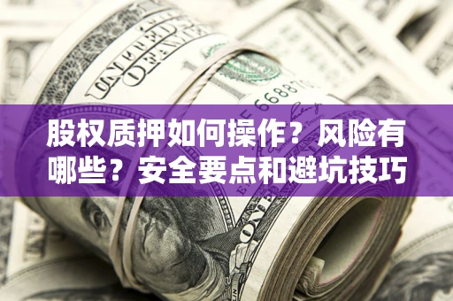 北京股权质押如何操作？风险有哪些？安全要点和避坑技巧？