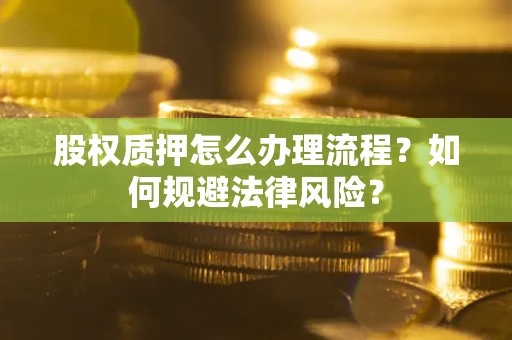 北京股权质押怎么办理流程？如何规避法律风险？
