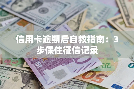 北京信用卡逾期后自救指南：3步保住征信记录