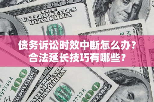 北京债务诉讼时效中断怎么办？合法延长技巧有哪些？