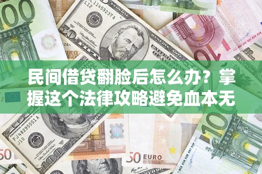 北京民间借贷翻脸后怎么办？掌握这个法律攻略避免血本无归