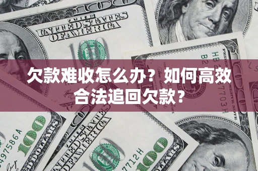 北京欠款难收怎么办？如何高效合法追回欠款？