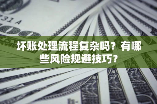 北京坏账处理流程复杂吗？有哪些风险规避技巧？