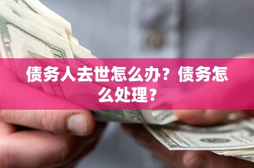 北京债务人去世怎么办？债务怎么处理？