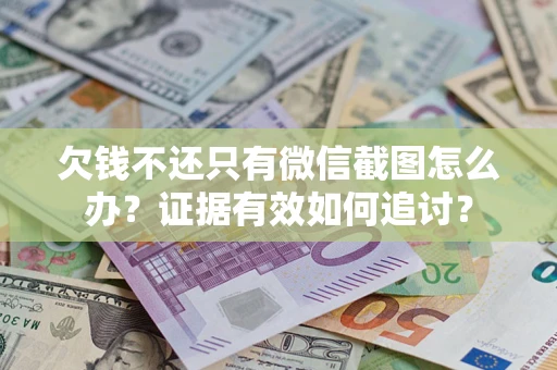 北京欠钱不还只有微信截图怎么办？证据有效如何追讨？