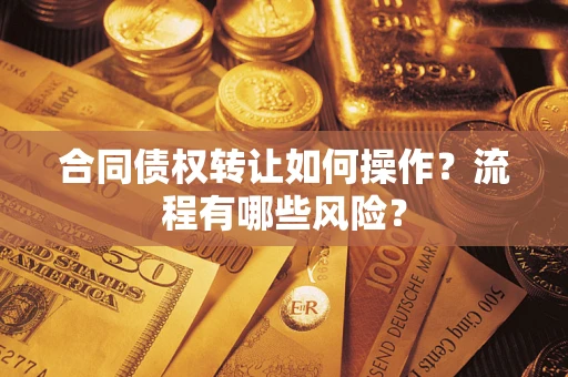 北京合同债权转让如何操作？流程有哪些风险？