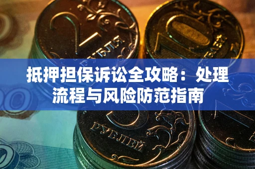 北京抵押担保诉讼全攻略：处理流程与风险防范指南