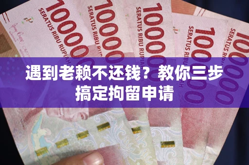 北京遇到老赖不还钱？教你三步搞定拘留申请