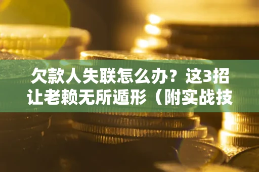 北京欠款人失联怎么办？这3招让老赖无所遁形（附实战技巧）