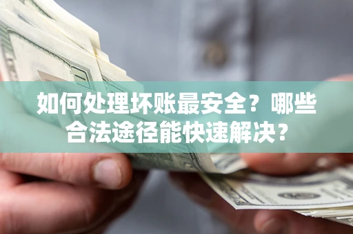 北京如何处理坏账最安全？哪些合法途径能快速解决？
