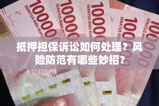 北京抵押担保诉讼如何处理？风险防范有哪些妙招？