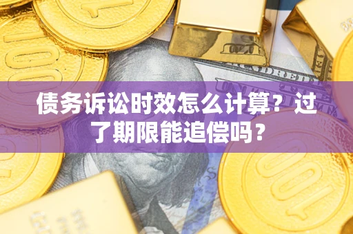 北京债务诉讼时效怎么计算？过了期限能追偿吗？