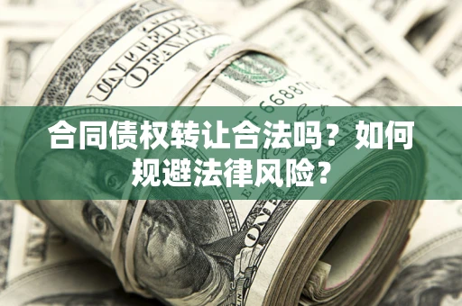 北京合同债权转让合法吗？如何规避法律风险？