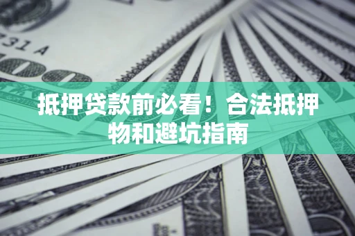 北京抵押贷款前必看！合法抵押物和避坑指南