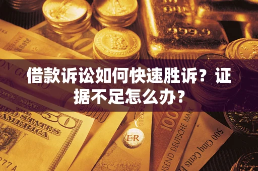 北京借款诉讼如何快速胜诉？证据不足怎么办？