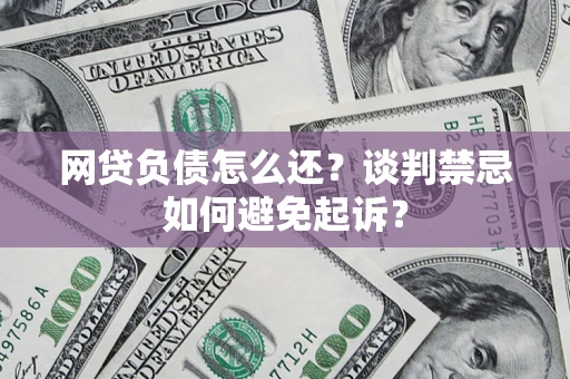 北京网贷负债怎么还？谈判禁忌如何避免起诉？