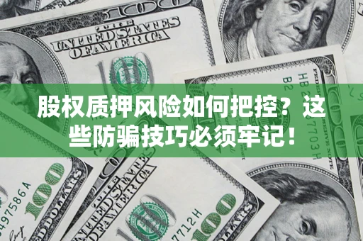 北京股权质押风险如何把控？这些防骗技巧必须牢记！