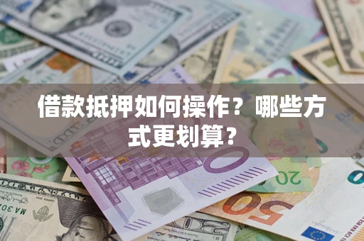 北京借款抵押如何操作？哪些方式更划算？