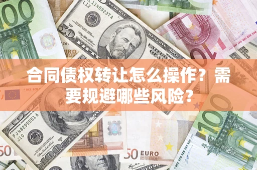 北京合同债权转让怎么操作？需要规避哪些风险？