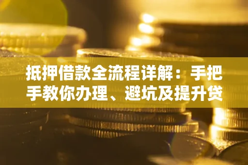 北京抵押借款全流程详解：手把手教你办理、避坑及提升贷款额度