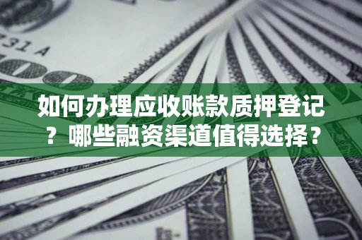 北京如何办理应收账款质押登记？哪些融资渠道值得选择？