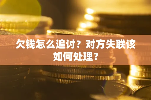北京欠钱怎么追讨？对方失联该如何处理？