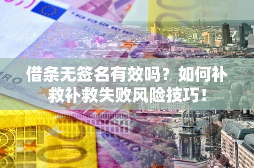 北京借条无签名有效吗？如何补救补救失败风险技巧！