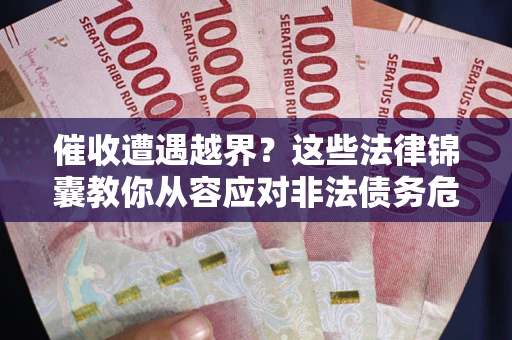 北京催收遭遇越界？这些法律锦囊教你从容应对非法债务危机