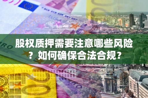 北京股权质押需要注意哪些风险？如何确保合法合规？