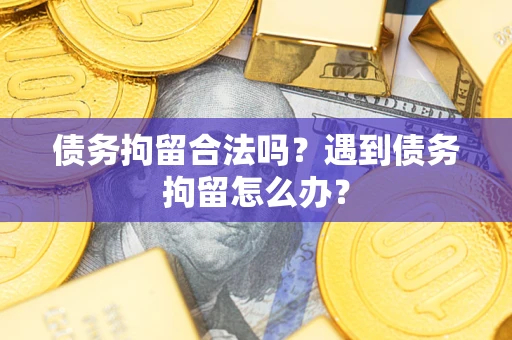 北京债务拘留合法吗？遇到债务拘留怎么办？