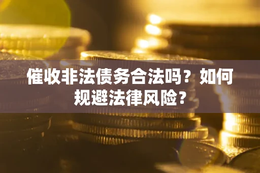 北京催收非法债务合法吗？如何规避法律风险？
