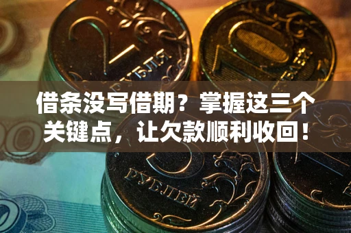 北京借条没写借期？掌握这三个关键点，让欠款顺利收回！