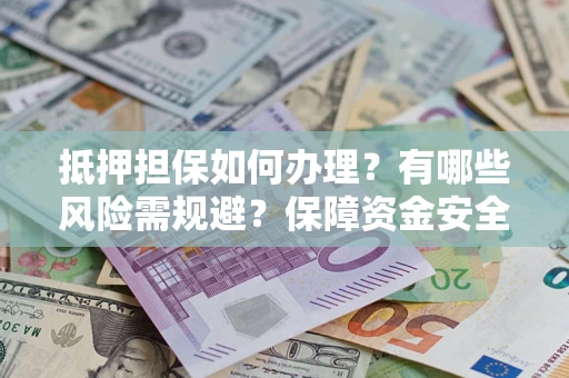 北京抵押担保如何办理？有哪些风险需规避？保障资金安全