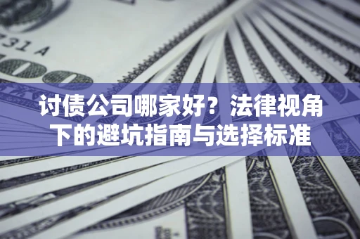 北京讨债公司哪家好？法律视角下的避坑指南与选择标准