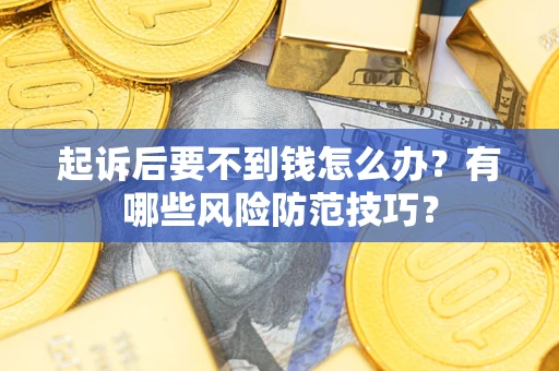 北京起诉后要不到钱怎么办?有哪些风险防范技巧? 北京起诉后要不到钱怎么办?有哪些风险防范技巧?