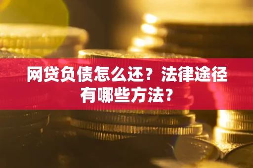 北京网贷负债怎么还？法律途径有哪些方法？