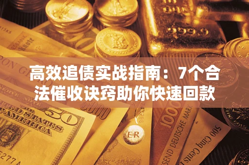 北京高效追债实战指南：7个合法催收诀窍助你快速回款